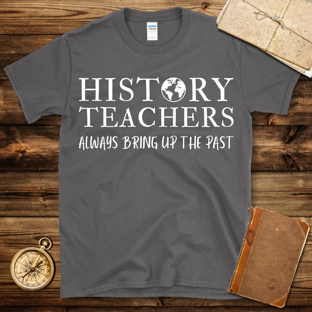 History Teacher Always Bring Up The Past T-Shirt