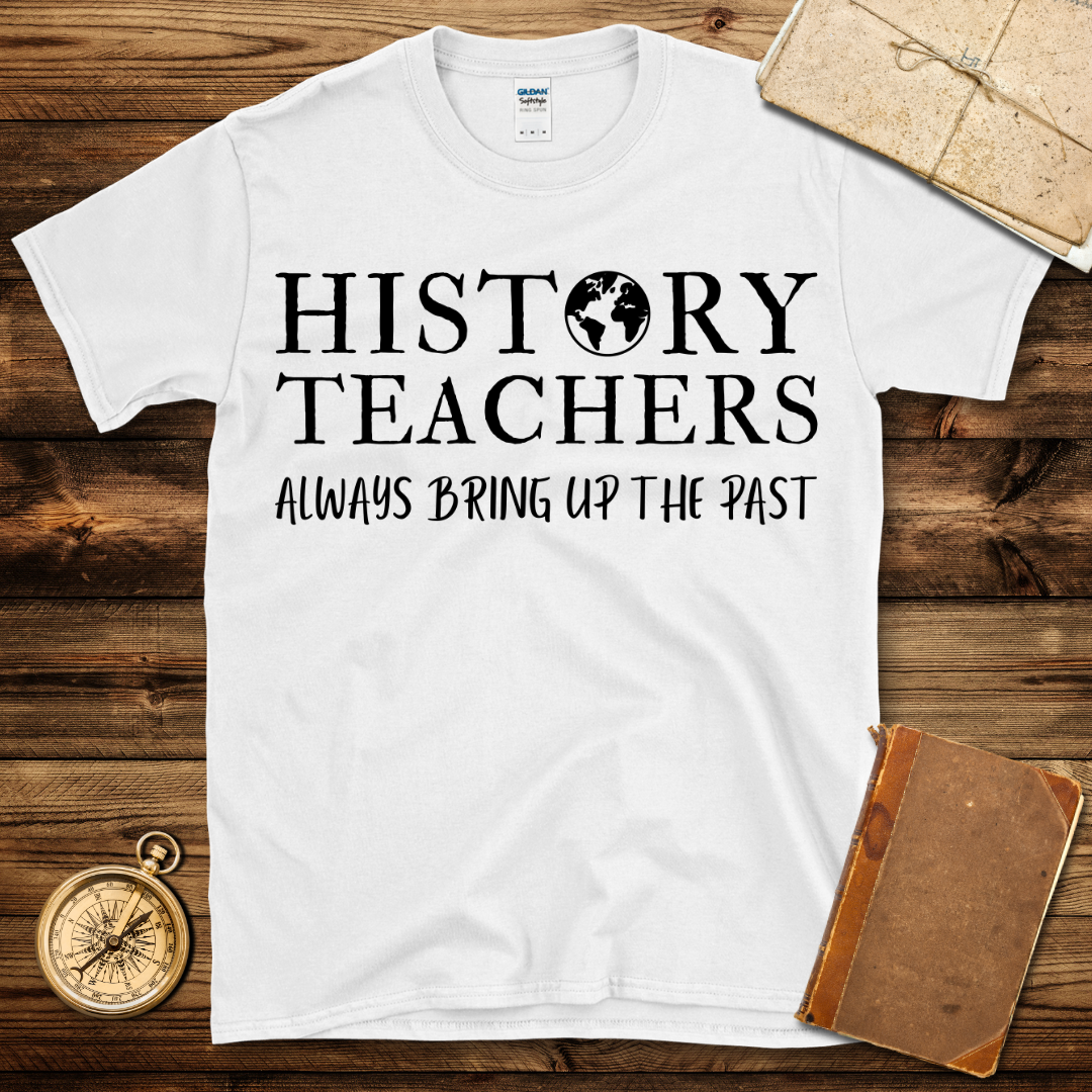 History Teacher Always Bring Up The Past T-Shirt
