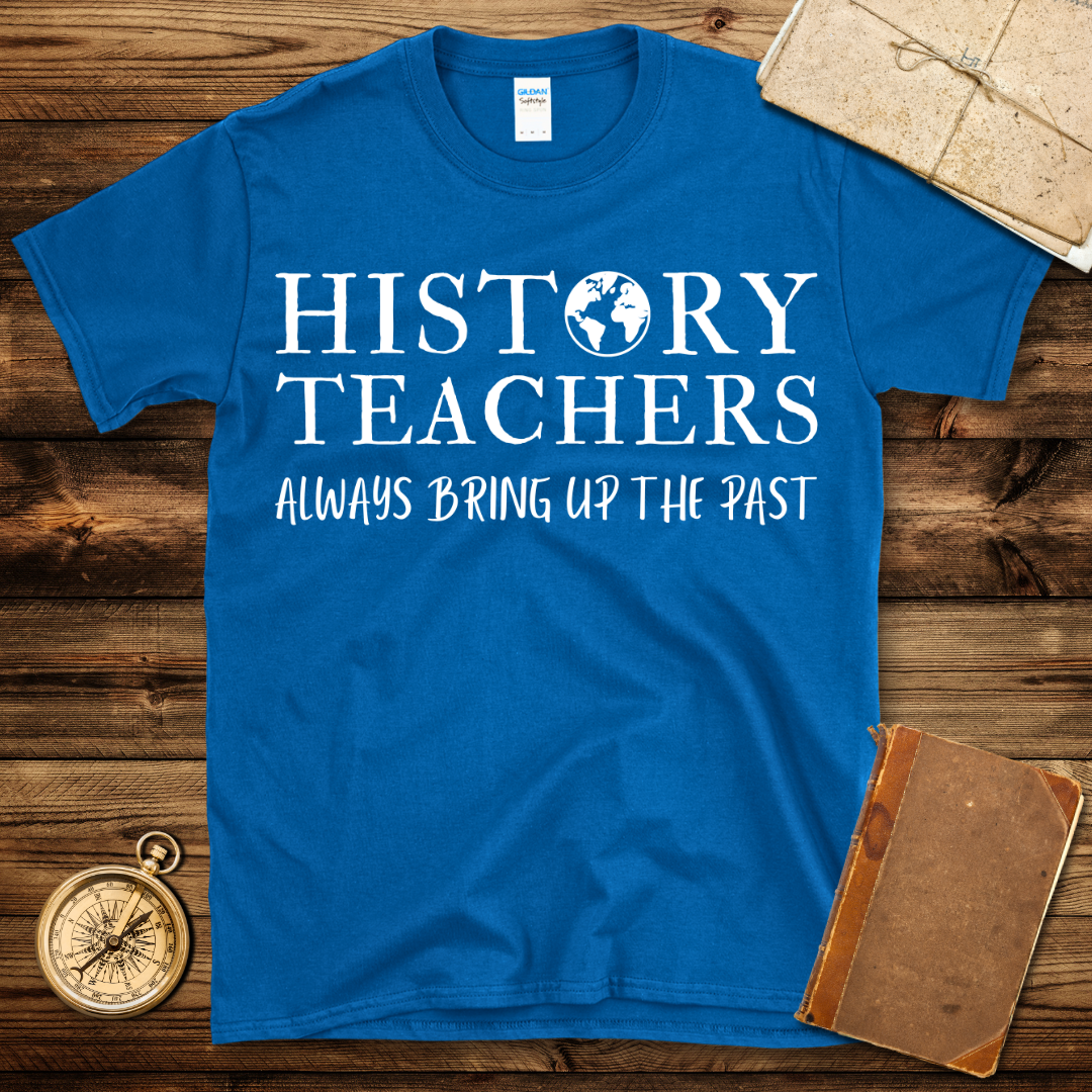 History Teacher Always Bring Up The Past T-Shirt