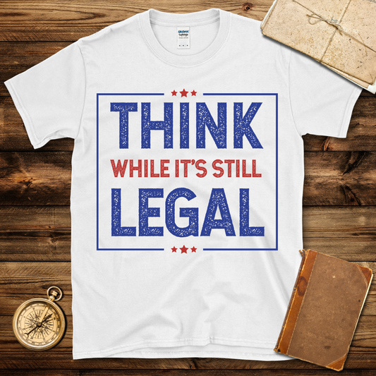 Think While It’s Legal T-Shirt